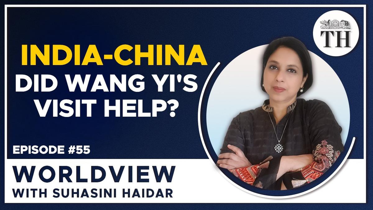 Worldview with Suhasini Haidar | Decoding Wang Yi’s visit to India